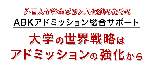 外国人留学生受け入れ促進のためのABKアドミッション総合サポート 大学の世界戦略はアドミッションの強化から